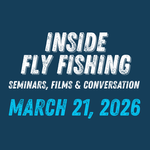 Inside Fly Fishing: Seminars, Films & Conversation